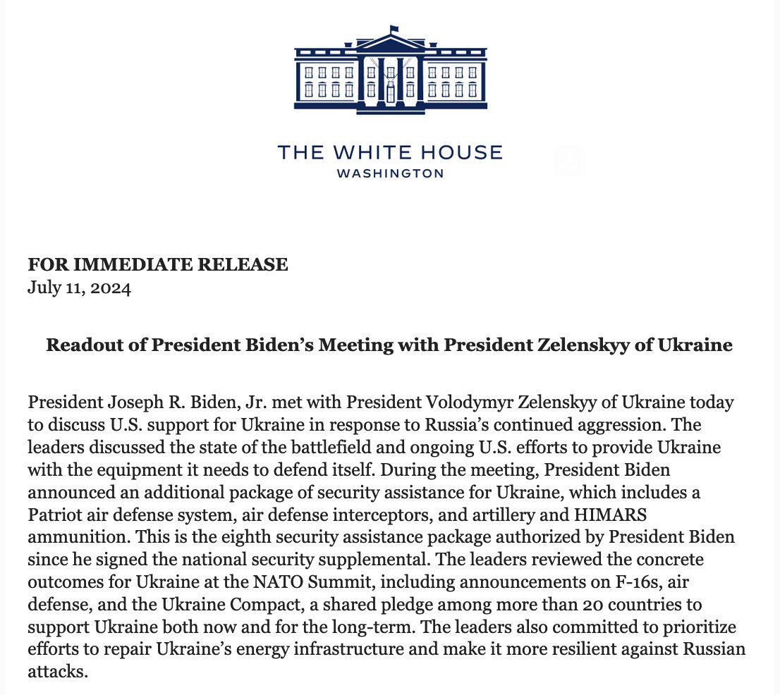 White House on Biden-Zelenskyy meeting:  They reviewed the concrete outcomes for Ukraine at the NATO Summit, including announcements on F-16s, air defense, and Ukraine Compact, a shared pledge among more than 20 countries to support Ukraine  both now and for the long-term